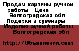 Продам картины ручной работы › Цена ­ 4 500 - Волгоградская обл. Подарки и сувениры » Изделия ручной работы   . Волгоградская обл.